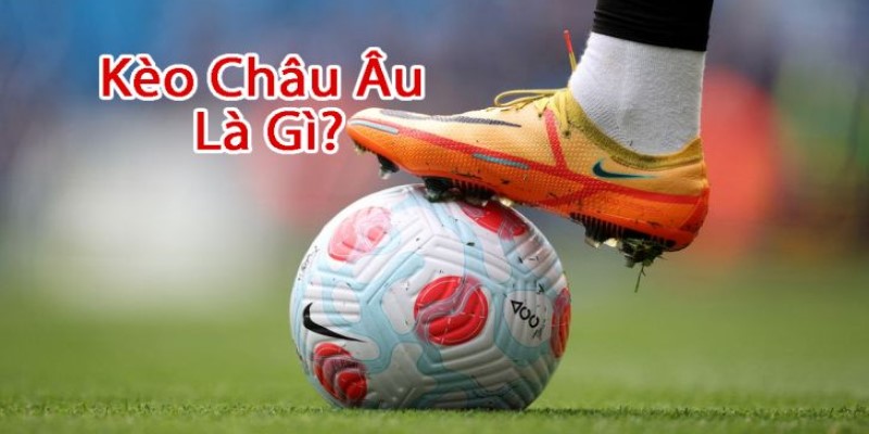 Tổng quan đôi nét giới thiệu thông tin về kèo châu Âu