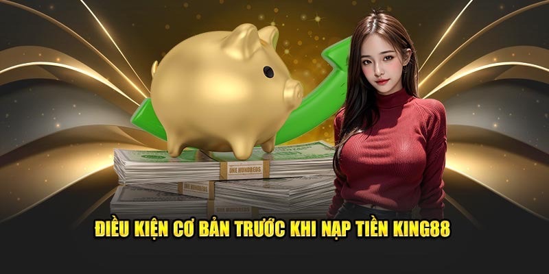 Nạp tiền King88 cần tuân thủ điều kiện và lưu ý nào